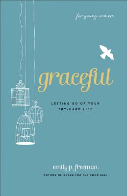 Graceful (for Young Women): Letting Go of Your Try-Hard Life - Freeman, Emily P