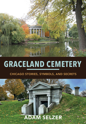 Graceland Cemetery: Chicago Stories, Symbols, and Secrets - Selzer, Adam