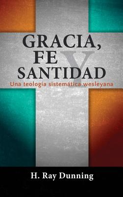 Gracia, Fe y Santidad: Una Teolog?a Sistemtica Wesleyana - Dunning, H Ray