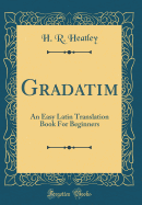 Gradatim: An Easy Latin Translation Book for Beginners (Classic Reprint)