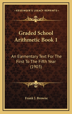 Graded School Arithmetic Book 1: An Elementary Text for the First to the Fifth Year (1903) - Browne, Frank J
