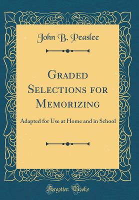 Graded Selections for Memorizing: Adapted for Use at Home and in School (Classic Reprint) - Peaslee, John B