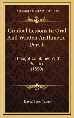 Gradual Lessons in Oral and Written Arithmetic, Part 1: Thought Combined with Practice (1850) - Tower, David Bates