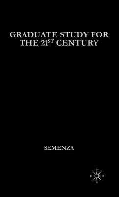 Graduate Study for the Twenty-First Century: How to Build an Academic Career in the Humanities - Semenza, Gregory Colon, and Semenza, Greg M Colon