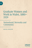 Graduate Women and Work in Wales, 1880-1939: Nationhood, Networks and Community