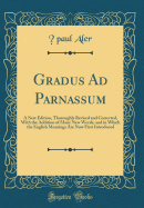 Gradus Ad Parnassum: A New Edition, Thoroughly Revised and Corrected, with the Addition of Many New Words, and in Which the English Meanings Are Now First Introduced (Classic Reprint)