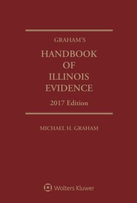 Graham's Handbook of Illinois Evidence: 2017 Edition - Graham, Michael H