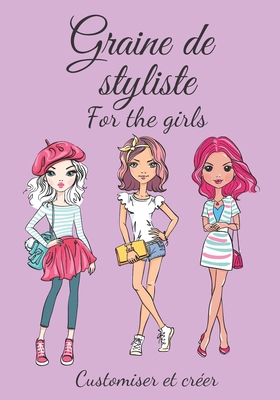 Graine de styliste for the girls Customiser et cr?er: Pour toutes les filles qui aiment la mode et r?vent de cr?er leur propre collection - ? partir de 8 ans - Editionmod, Ih