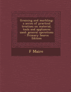 Graining and Marbling; A Series of Practical Treatises on Material, Tools and Appliances Used; General Operations - Maire, F