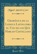 Gramtica de la Lengua Latina Para El USO de Los Que Hablan Castellano (Classic Reprint)