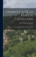 Gramtica De La Lengua Castellana: Compuesta Por La Real Academia Espaola