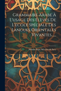 Grammaire Arabe ? L'usage Des ?l?ves De L'ecole Sp?ciale Des Langues Orientales Vivantes......