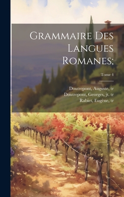 Grammaire Des Langues Romanes;; Tome 4 - Meyer-L?bke, Wilhelm 1861-1936 (Creator), and Rabiet, Eug?ne D 1891- (Creator), and Doutrepont, Auguste 1865- (Creator)