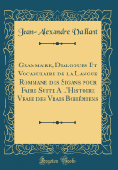 Grammaire, Dialogues Et Vocabulaire de la Langue Rommane Des Sigans Pour Faire Suite a l'Histoire Vraie Des Vrais Bohmiens (Classic Reprint)