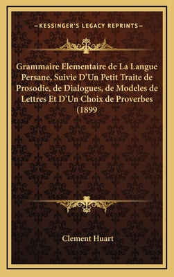 Grammaire Elementaire de La Langue Persane, Suivie D'Un Petit Traite de Prosodie, de Dialogues, de Modeles de Lettres Et D'Un Choix de Proverbes (1899) - Huart, Clement