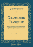 Grammaire Franaise: Rdige Conformment Aux Programmes Officiels de l'Enseignement Secondaire (Division A) Et a l'Arrt Ministriel Du 25 Juillet 1910 Relatif a la Nouvelle Nomenclature Grammaticale; Cours Suprieur (Classic Reprint)