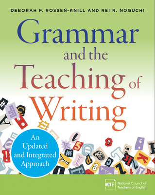 Grammar and the Teaching of Writing: An Updated and Integrated Approach - Rossen-Knill, Deborah F, and Noguchi, Rei R