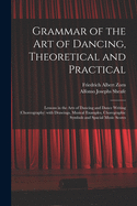 Grammar of the Art of Dancing, Theoretical and Practical: Lessons in the Arts of Dancing and Dance Writing (choreography) With Drawings, Musical Examples, Choregraphic Symbols and Spacial Music Scores