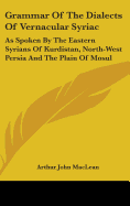 Grammar Of The Dialects Of Vernacular Syriac: As Spoken By The Eastern Syrians Of Kurdistan, North-West Persia And The Plain Of Mosul