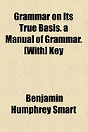 Grammar on Its True Basis. a Manual of Grammar. [With] Key