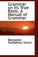 Grammar on Its True Basis. a Manual of Grammar