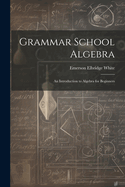 Grammar School Algebra: An Introduction to Algebra for Beginners