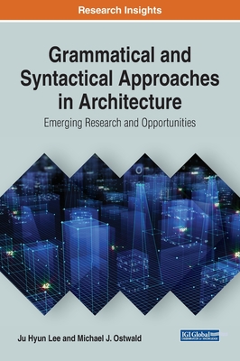 Grammatical and Syntactical Approaches in Architecture: Emerging Research and Opportunities - Lee, Ju Hyun, and Ostwald, Michael J