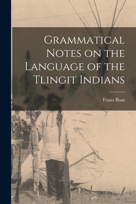 Grammatical Notes on the Language of the Tlingit Indians - Boas, Franz 1858-1942