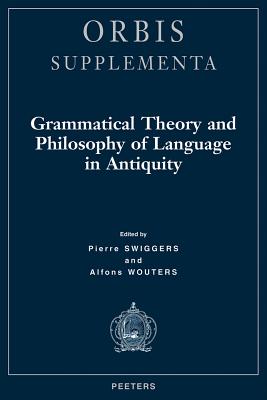 Grammatical Theory and Philosophy of Language in Antiquity - Swiggers, P (Editor), and Wouters, A (Editor)