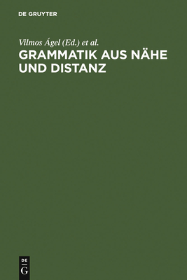 Grammatik Aus N?he Und Distanz: Theorie Und PRAXIS Am Beispiel Von N?hetexten 1650-2000 - ?gel, Vilmos (Editor), and Hennig, Mathilde (Editor)