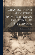 Grammatik Der Slavischen Sprache in Krain, Karnten Und Steyermark