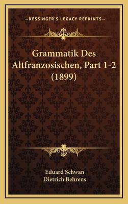 Grammatik Des Altfranzosischen, Part 1-2 (1899) - Schwan, Eduard, and Behrens, Dietrich