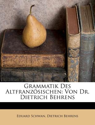 Grammatik Des Altfranzosischen Von Dr. Eduard Schwan. - Schwan, Eduard, and Behrens, Dietrich