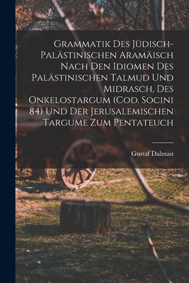 Grammatik des Jdisch-Palstinischen Aramisch nach den Idiomen des palstinischen Talmud und Midrasch, des Onkelostargum (Cod. Socini 84) und der Jerusalemischen Targume zum Pentateuch - Dalman, Gustaf