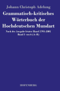 Grammatisch-kritisches Wrterbuch der Hochdeutschen Mundart: Nach der Ausgabe letzter Hand 1793-1801 Band 1 von 6 A-B