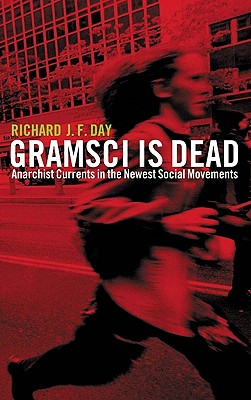 Gramsci is Dead: Anarchist Currents in the Newest Social Movements - Day, Richard J F