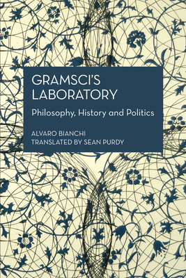 Gramsci's Laboratory: Philosophy, History and Politics - Bianchi, Alvaro