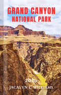 Grand Canyon National Park 2025: A Local Manual Including Hiking Trails, Historic sites, Adventures, Tips and more