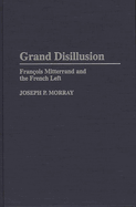 Grand Disillusion: Fran^D, cois Mitterrand and the French Left