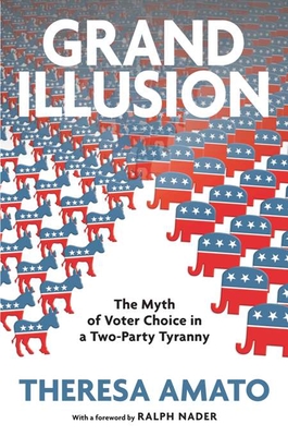 Grand Illusion: The Myth of Voter Choice in a Two-Party Tyranny - Amato, Theresa