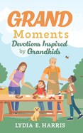 Grand Moments: Devotions Inspired by Grandkids Volume 1