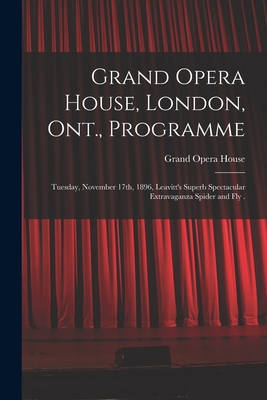 Grand Opera House, London, Ont., Programme [microform]: Tuesday, November 17th, 1896, Leavitt's Superb Spectacular Extravaganza Spider and Fly . - Grand Opera House (London, Ont ) (Creator)