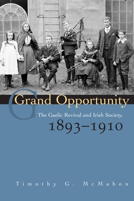 Grand Opportunity: The Gaelic Revival and Irish Society, 1893-1910 - McMahon, Timothy G