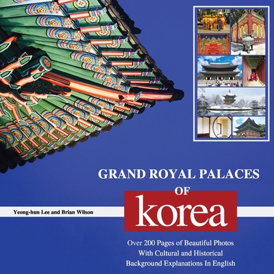 Grand Royal Palaces of Korea: Over 200 Pages of Beautiful Photos With Cultural and Historical Background Explanations In English - Lee, Yeong-Hun, and Wilson, Brian
