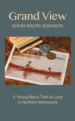 Grand View: A Young Man's Trek to Love in Northern Minnesota - Johnson, David Ralph