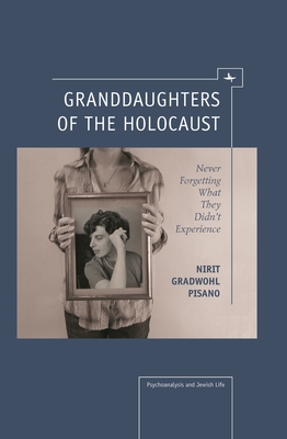 Granddaughters of the Holocaust: Never Forgetting What They Didn't Experience - Gradwohl Pisano, Nirit