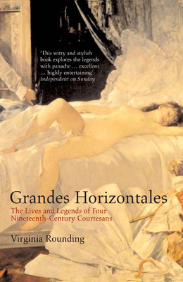 Grandes Horizontales: The Lives and Legends of Four Nineteenth-Century Courtesans - Rounding, Virginia