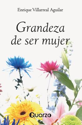 Grandeza de Ser Mujer - Villarreal Aguilar, Enrique