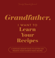 Grandfather, I Want to Learn Your Recipes: A Keepsake Memory Book to Gather and Preserve Your Favorite Family Recipes