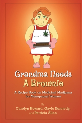 Grandma Needs A Brownie: A Recipe Book on Medicinal Marijuana for Menopausal Women - Howard, Carolyn, and Kennedy, Gayle, and Allen, Patricia